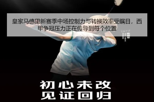 皇家马德里新赛季中场控制力与转换效率受瞩目，西甲争冠压力正在传导到每个位置